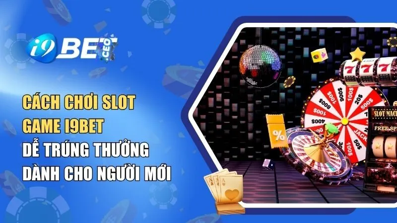 Cách Chơi Slot Game i9BET Dễ Trúng Thưởng Dành Cho Người Mới