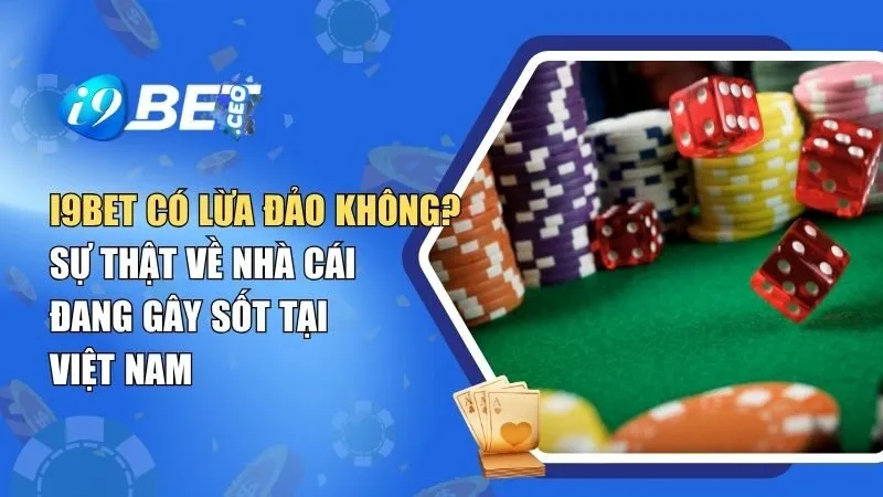 i9BET Có Lừa Đảo Không? Sự Thật Về Nhà Cái Đang Gây Sốt Tại Việt Nam