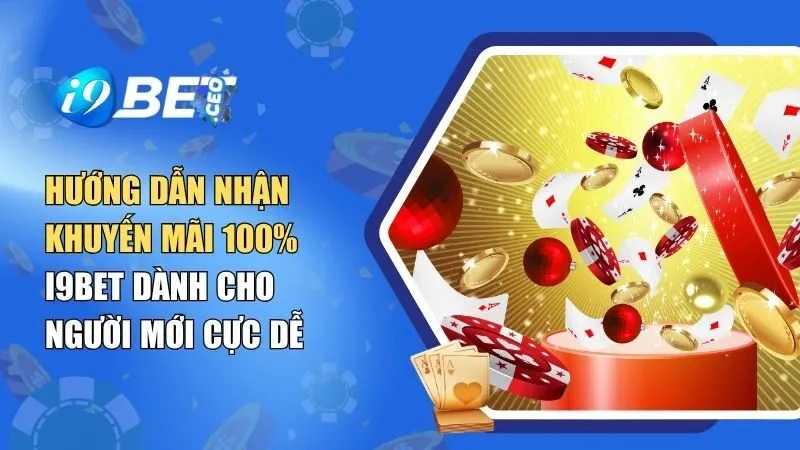 Hướng Dẫn Nhận Khuyến Mãi 100% i9BET Dành Cho Người Mới Cực Dễ