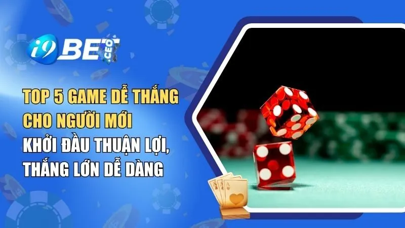 Top 5 Game Dễ Thắng Cho Người Mới – Khởi Đầu Thuận Lợi, Thắng Lớn Dễ Dàng